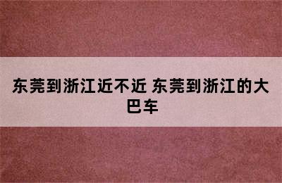 东莞到浙江近不近 东莞到浙江的大巴车